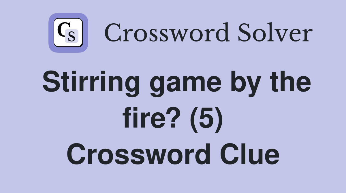 Stirring game by the fire? (5) Crossword Clue Answers Crossword Solver